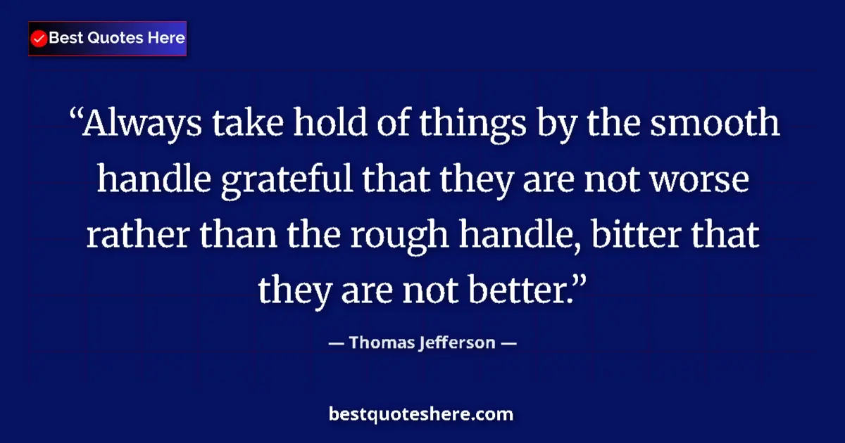 Thomas Jefferson Quote: "Always take hold of things by the smooth handle grateful..." Thomas Jefferson quote: "Always take hold of things by the smooth handle grateful..."