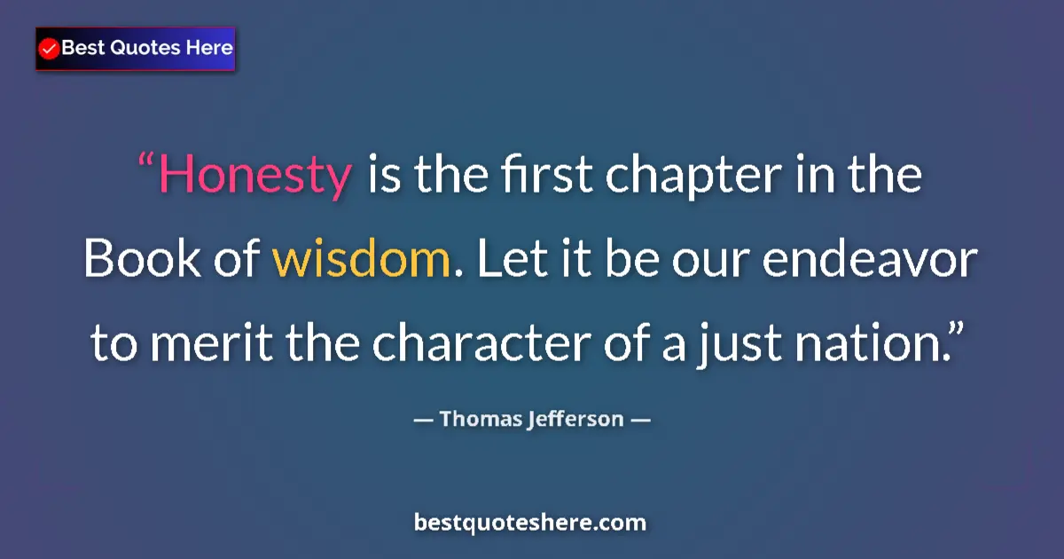 Thomas Jefferson Quote: "Honesty is the first chapter in the Book of wisdom. Let it..." Thomas Jefferson quote: "Honesty is the first chapter in the Book of wisdom. Let it..."