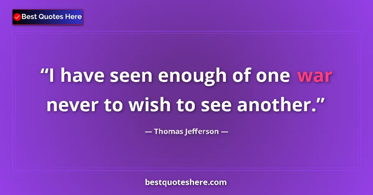 Thomas Jefferson Quote: "I have seen enough of one war never to wish to see another." Thomas Jefferson quote: "I have seen enough of one war never to wish to see another."