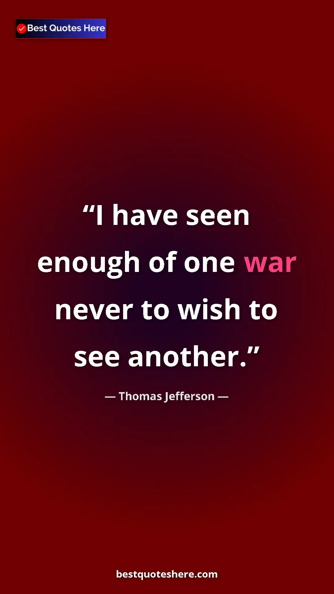 Thomas Jefferson Quote Card: "I have seen enough of one war never to wish to see another." Pinterest quote poster by Thomas Jefferson: "I have seen enough of one war never to wish to see another."