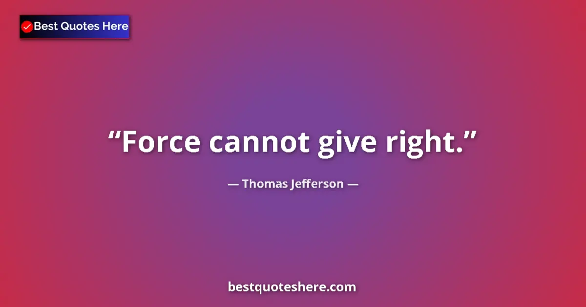 Quote by Thomas Jefferson: Force cannot give right....