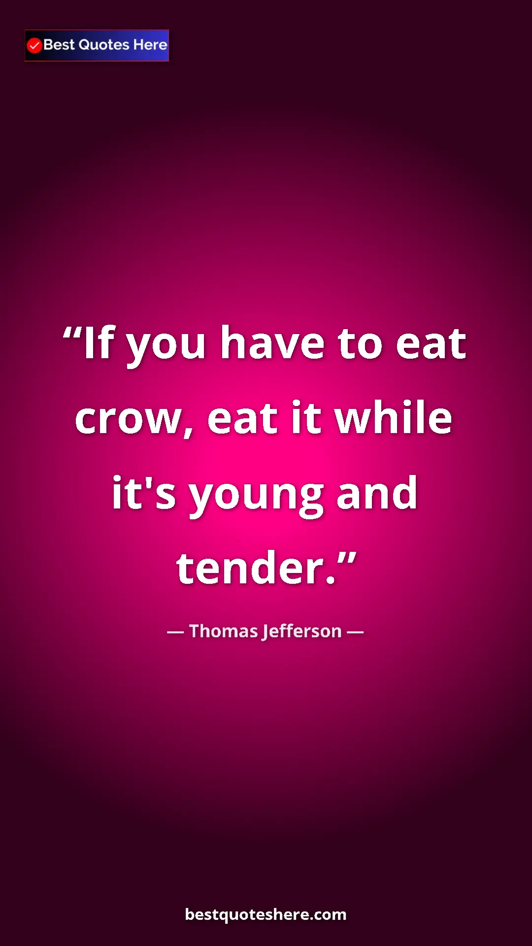 Thomas Jefferson Quote Card: "If you have to eat crow, eat it while it's young and tender." Pinterest quote poster by Thomas Jefferson: "If you have to eat crow, eat it while it's young and tender."