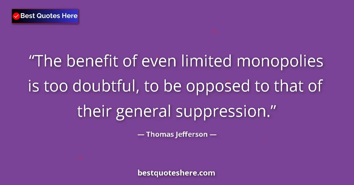 Quote by Thomas Jefferson: The benefit of even limited monopolies is too doubtful, to be opposed to that of their general suppr...