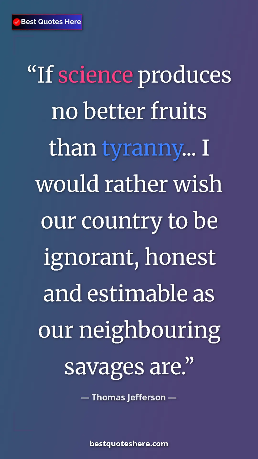 Thomas Jefferson Quote Card: "If science produces no better fruits than tyranny... I..." Pinterest quote poster by Thomas Jefferson: "If science produces no better fruits than tyranny... I..."