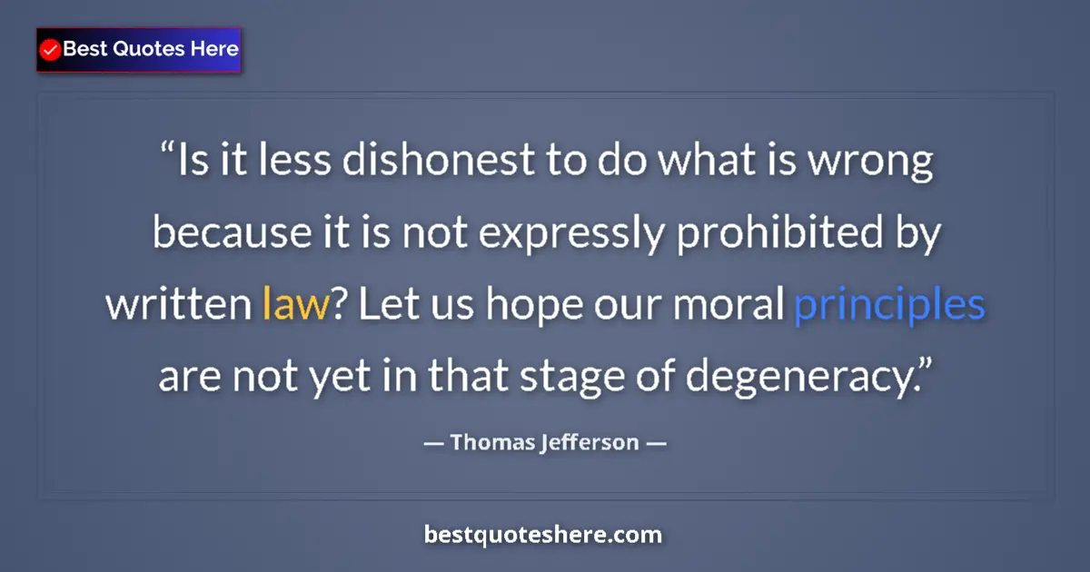 Quote by Thomas Jefferson: Is it less dishonest to do what is wrong because it is not expressly prohibited by written law? Let ...