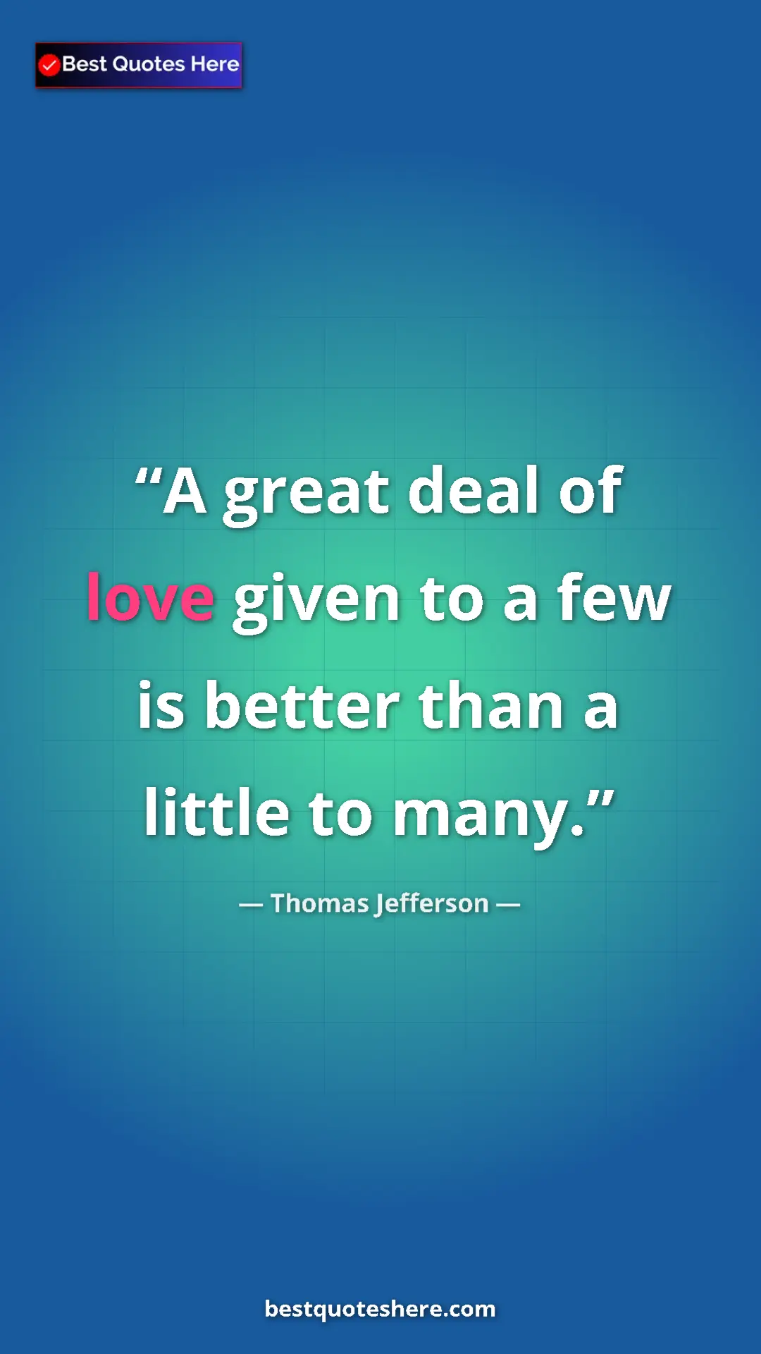 Thomas Jefferson Quote Card: "A great deal of love given to a few is better than a little..." Pinterest quote poster by Thomas Jefferson: "A great deal of love given to a few is better than a little..."