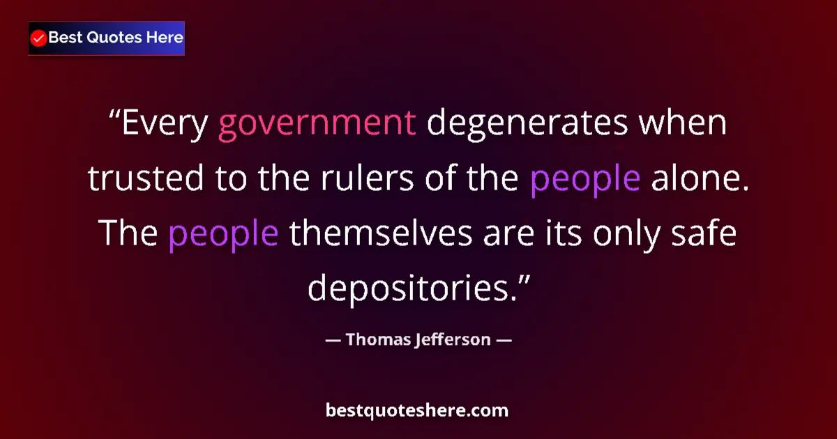 Quote by Thomas Jefferson: Every government degenerates when trusted to the rulers of the people alone. The people themselves a...