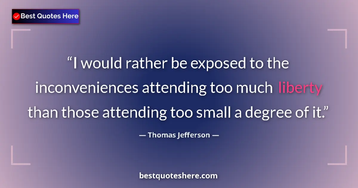 Quote by Thomas Jefferson: I would rather be exposed to the inconveniences attending too much liberty than those attending too ...