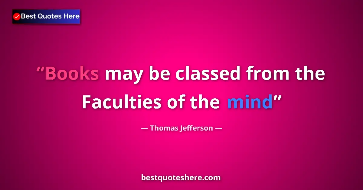 Quote by Thomas Jefferson: Books may be classed from the Faculties of the mind...