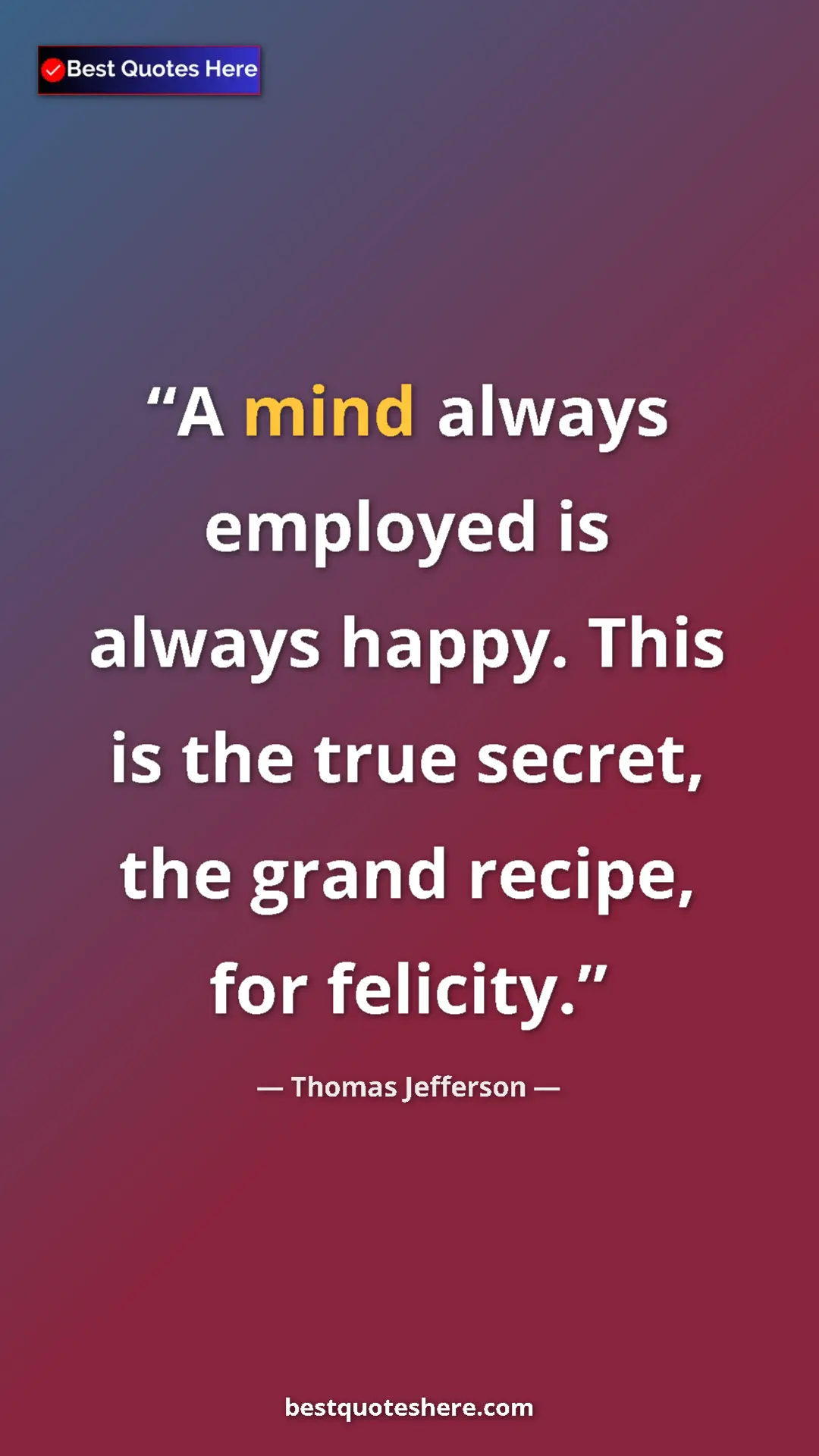 Thomas Jefferson Quote Card: "A mind always employed is always happy. This is the true..." Pinterest quote poster by Thomas Jefferson: "A mind always employed is always happy. This is the true..."