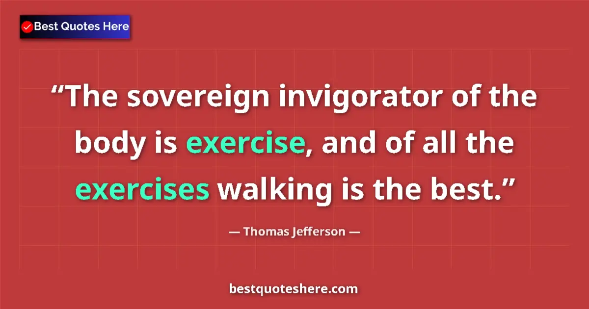 Quote by Thomas Jefferson: The sovereign invigorator of the body is exercise, and of all the exercises walking is the best....