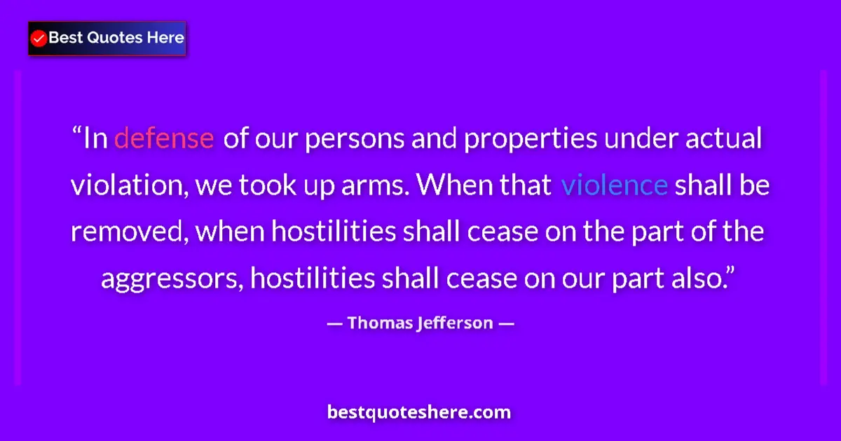 Quote by Thomas Jefferson: In defense of our persons and properties under actual violation, we took up arms. When that violence...