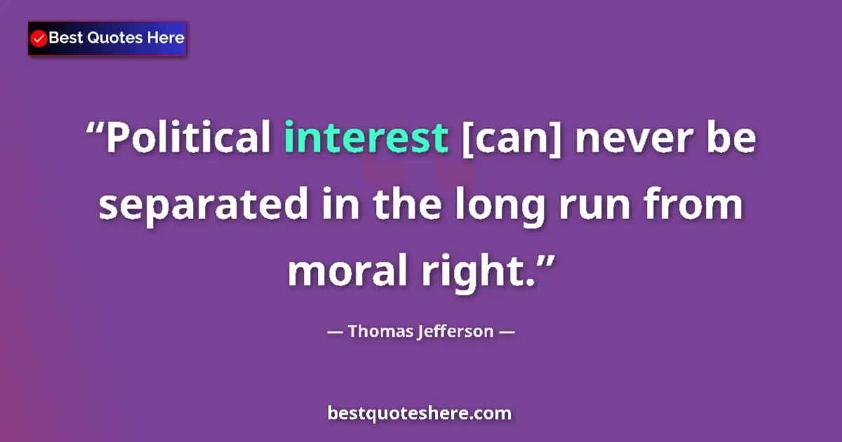 Quote by Thomas Jefferson: Political interest [can] never be separated in the long run from moral right....