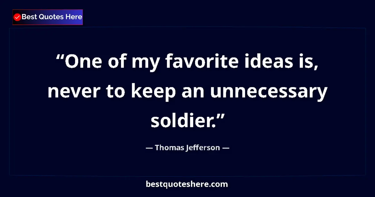 Quote by Thomas Jefferson: One of my favorite ideas is, never to keep an unnecessary soldier....