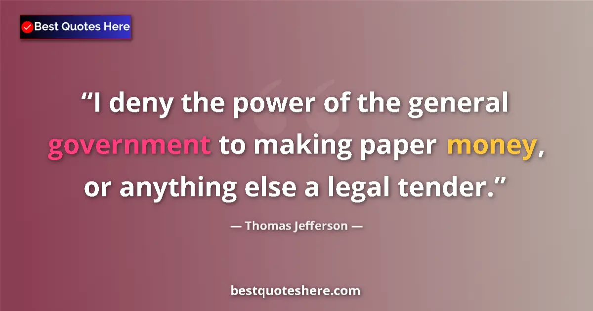 Quote by Thomas Jefferson: I deny the power of the general government to making paper money, or anything else a legal tender....