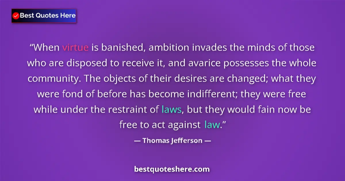 Thomas Jefferson Quote: "When virtue is banished, ambition invades the minds of..." Thomas Jefferson quote: "When virtue is banished, ambition invades the minds of..."