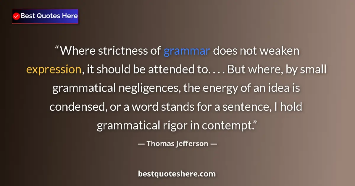 Quote by Thomas Jefferson: Where strictness of grammar does not weaken expression, it should be attended to. . . . But where, b...