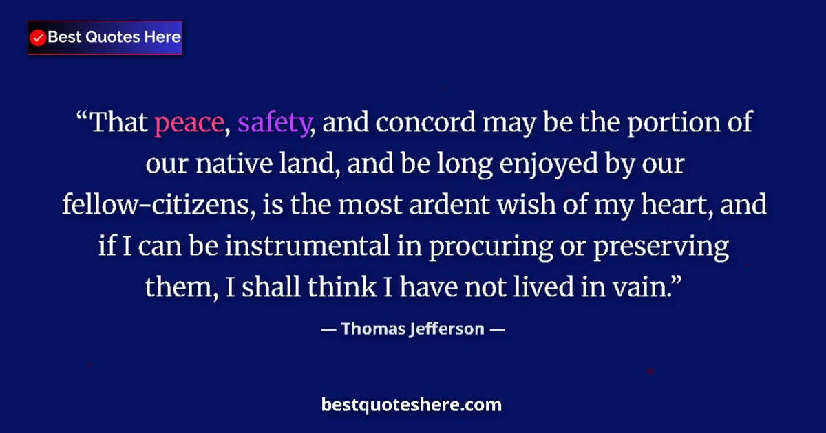 Quote by Thomas Jefferson: That peace, safety, and concord may be the portion of our native land, and be long enjoyed by our fe...