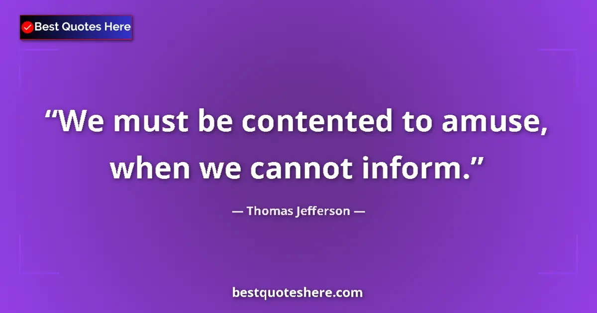 Quote by Thomas Jefferson: We must be contented to amuse, when we cannot inform....
