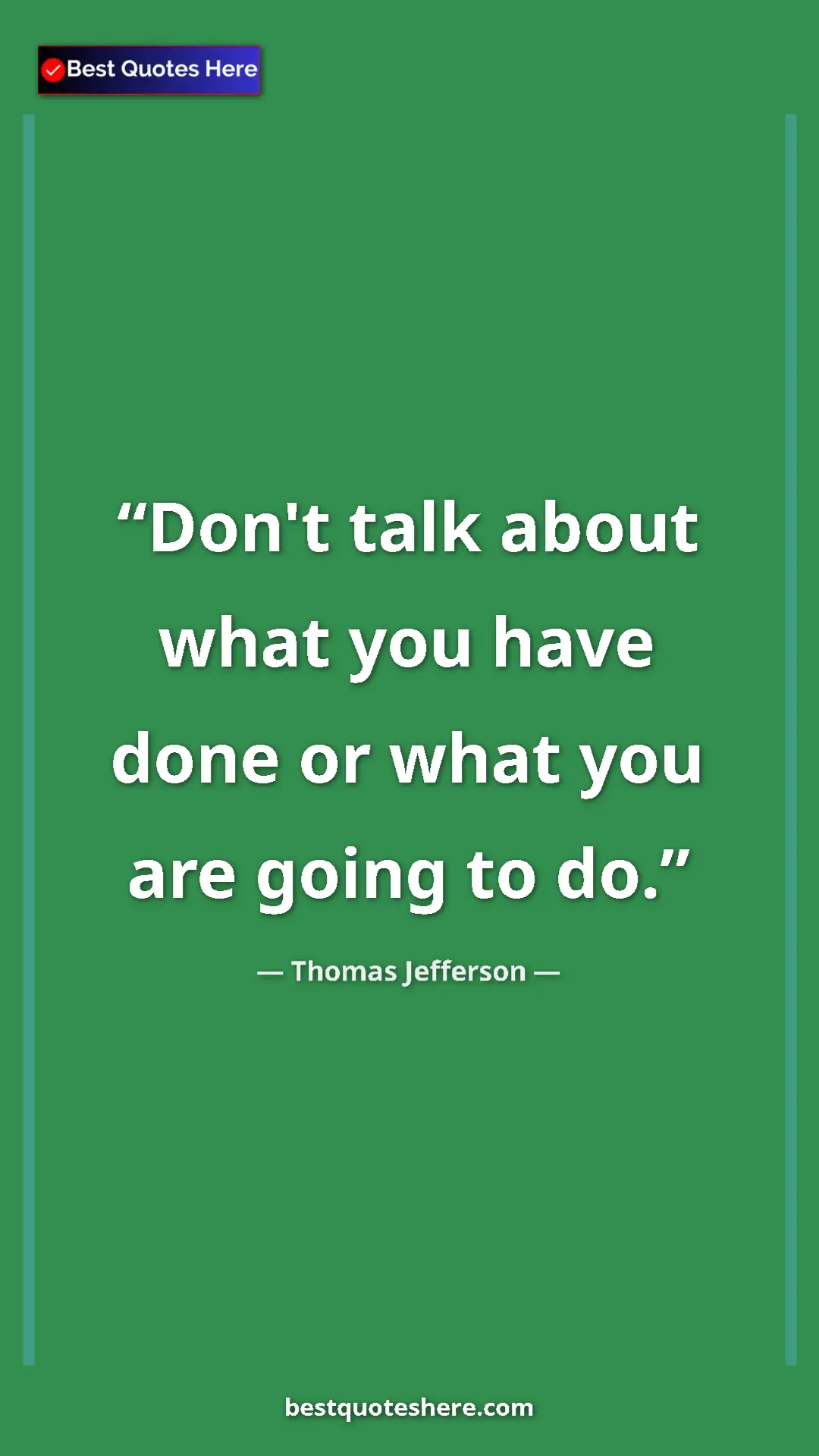 Thomas Jefferson Quote Card: "Don't talk about what you have done or what you are going..." Pinterest quote poster by Thomas Jefferson: "Don't talk about what you have done or what you are going..."