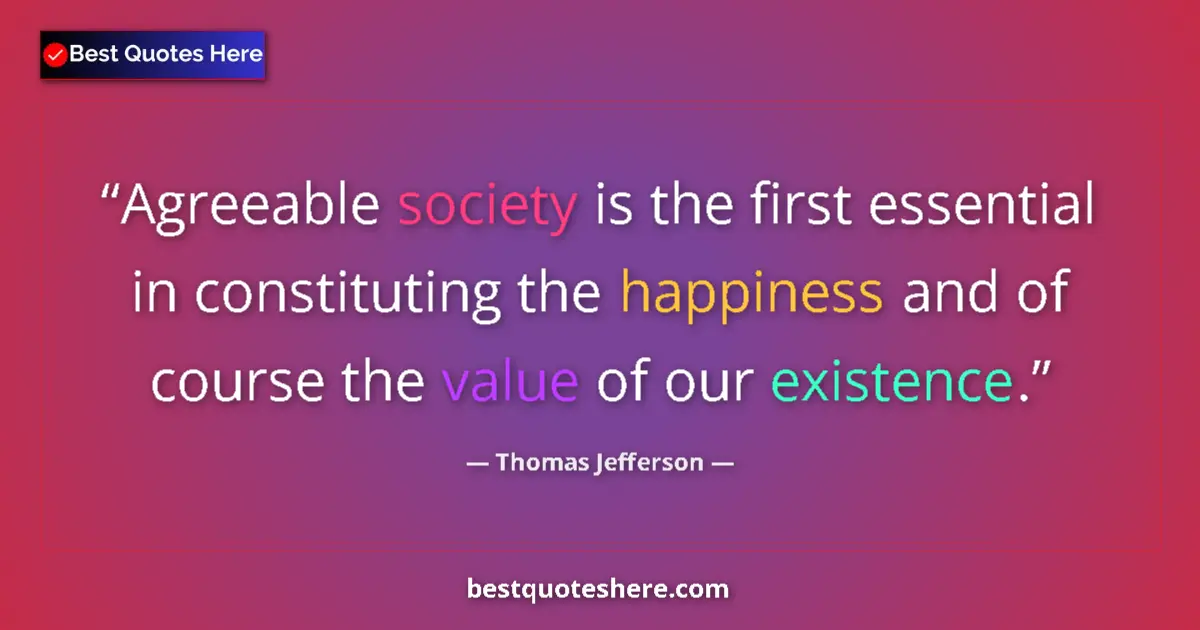 Quote by Thomas Jefferson: Agreeable society is the first essential in constituting the happiness and of course the value of ou...