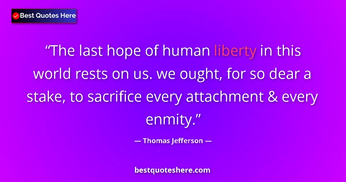 Thomas Jefferson quote: "The last hope of human liberty in this world rests on us...."