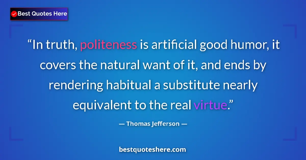 Quote by Thomas Jefferson: In truth, politeness is artificial good humor, it covers the natural want of it, and ends by renderi...