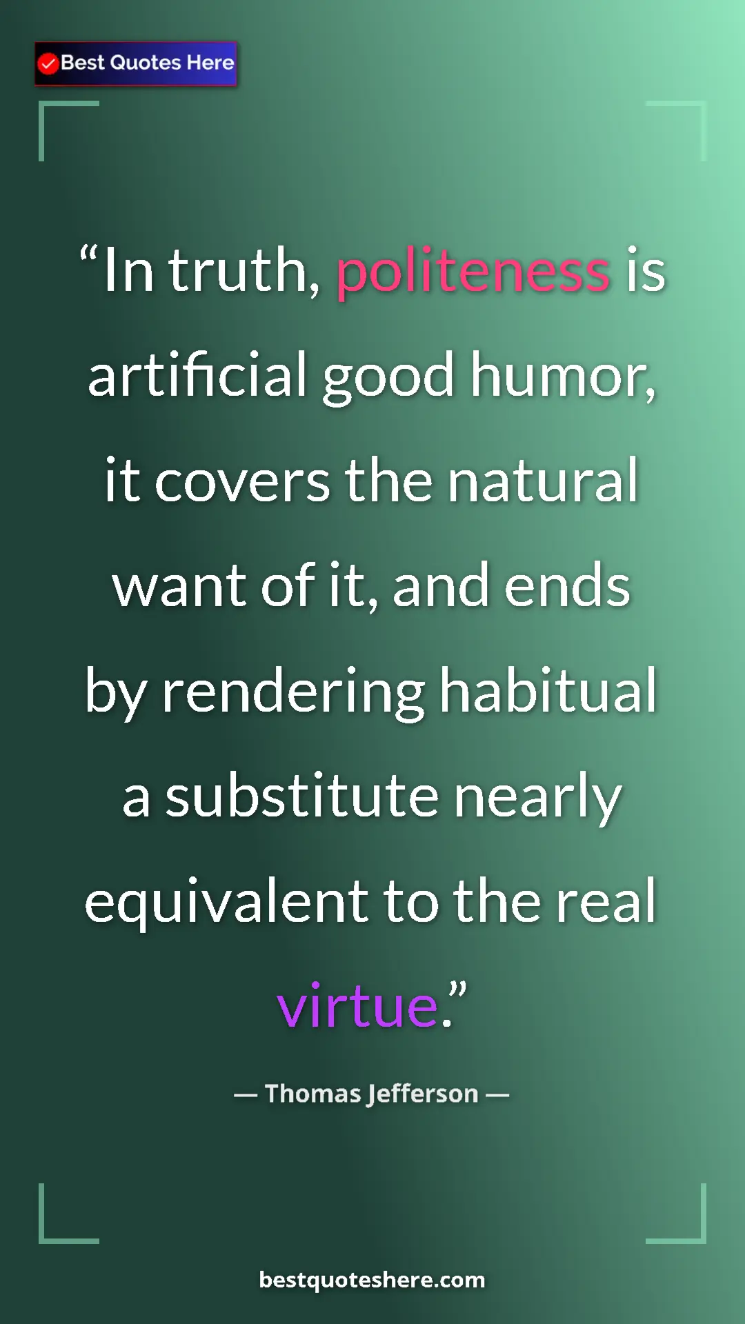 Thomas Jefferson Quote Card: "In truth, politeness is artificial good humor, it covers..." Pinterest quote poster by Thomas Jefferson: "In truth, politeness is artificial good humor, it covers..."
