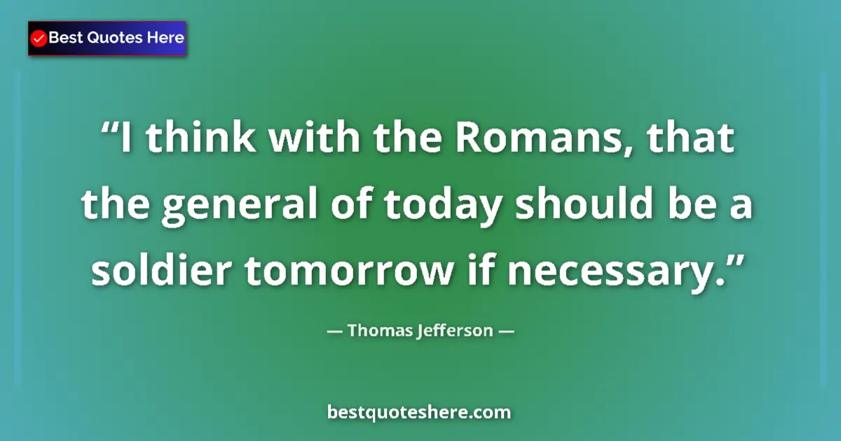 Quote by Thomas Jefferson: I think with the Romans, that the general of today