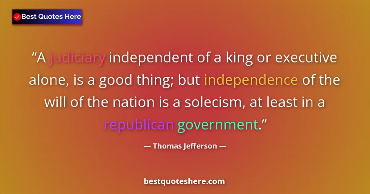 Quote by Thomas Jefferson: A judiciary independent of a king or executive alone, is a good thing; but independence of the will ...