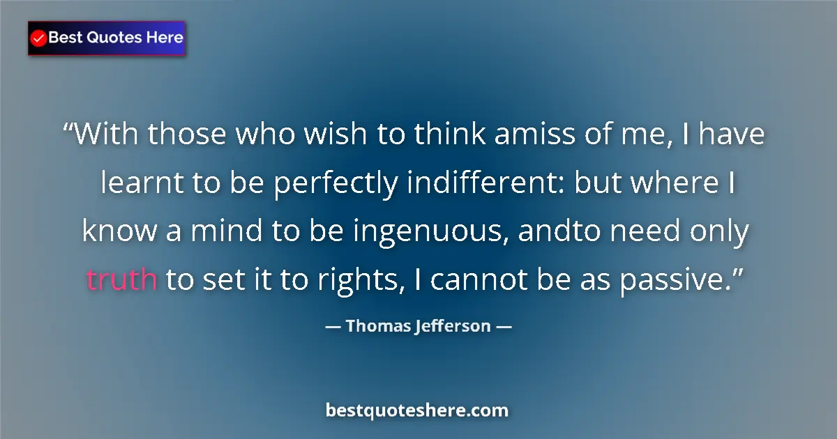 Quote by Thomas Jefferson: With those who wish to think amiss of me, I have learnt to be perfectly indifferent: but where I kno...