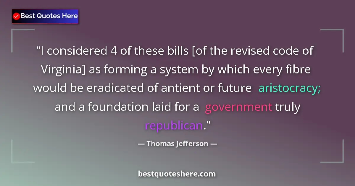 Quote by Thomas Jefferson: I considered 4 of these bills [of the revised code of Virginia] as forming a system by which every f...