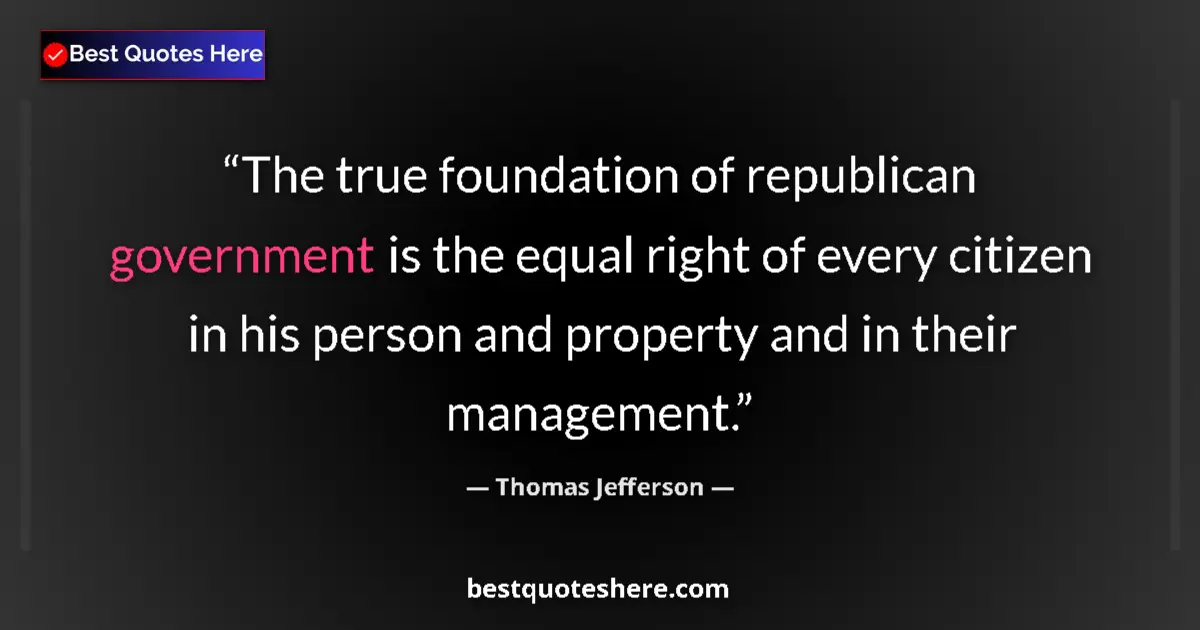 Quote by Thomas Jefferson: The true foundation of republican government is the equal right of every citizen in his person and p...