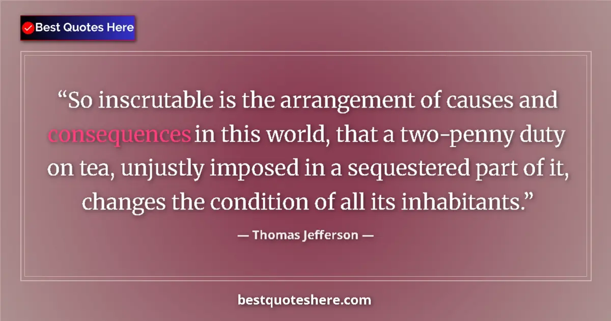 Quote by Thomas Jefferson: So inscrutable is the arrangement of causes and consequences in this world, that a two-penny duty on...
