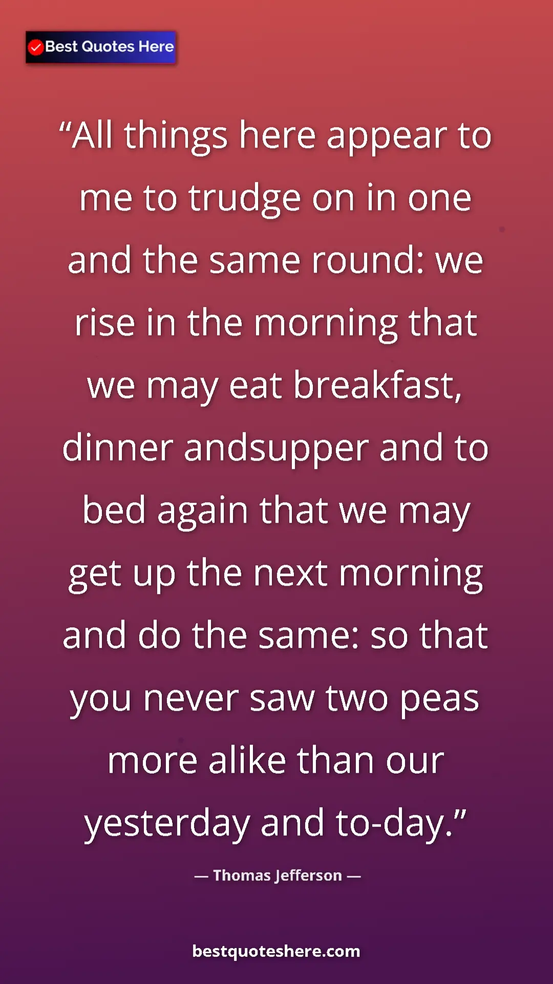 Pinterest quote poster by Thomas Jefferson: "All things here appear to me to trudge on in one and the..."