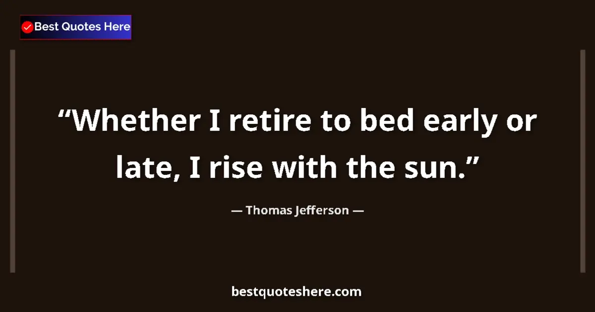 Quote by Thomas Jefferson: Whether I retire to bed early or late, I rise with the sun....