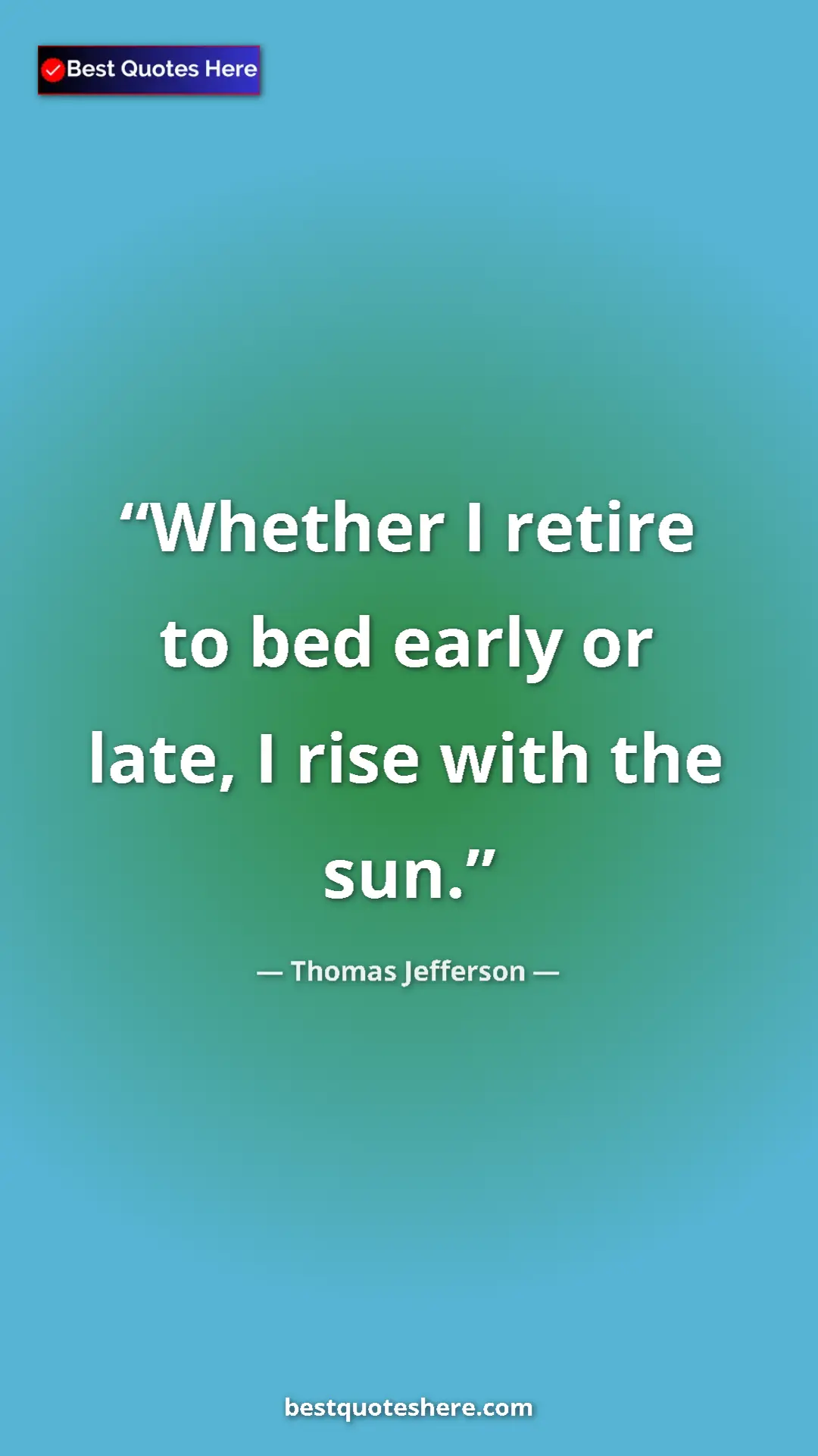Thomas Jefferson Quote Card: "Whether I retire to bed early or late, I rise with the sun." Pinterest quote poster by Thomas Jefferson: "Whether I retire to bed early or late, I rise with the sun."