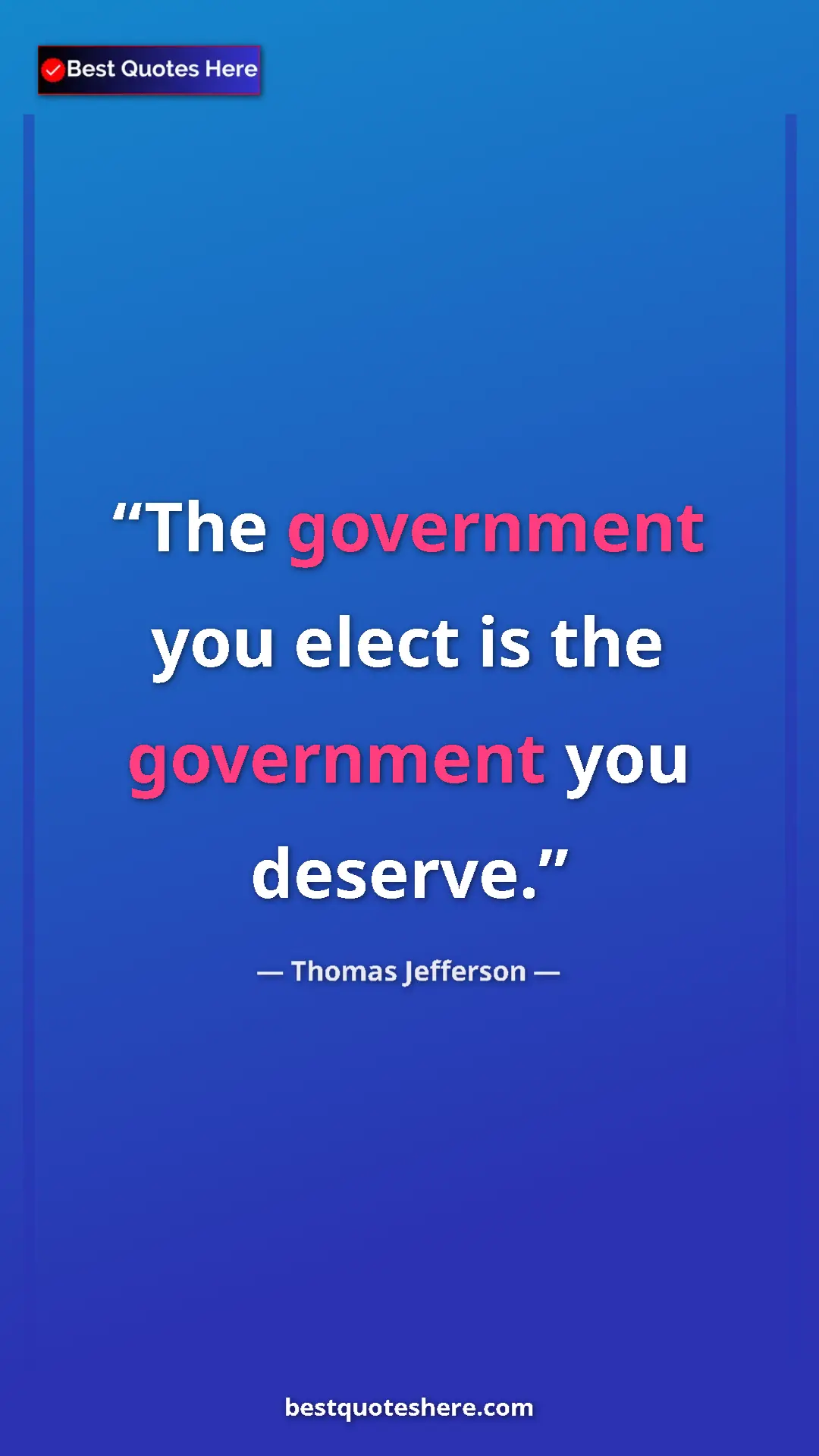 Thomas Jefferson Quote Card: "The government you elect is the government you deserve." Pinterest quote poster by Thomas Jefferson: "The government you elect is the government you deserve."