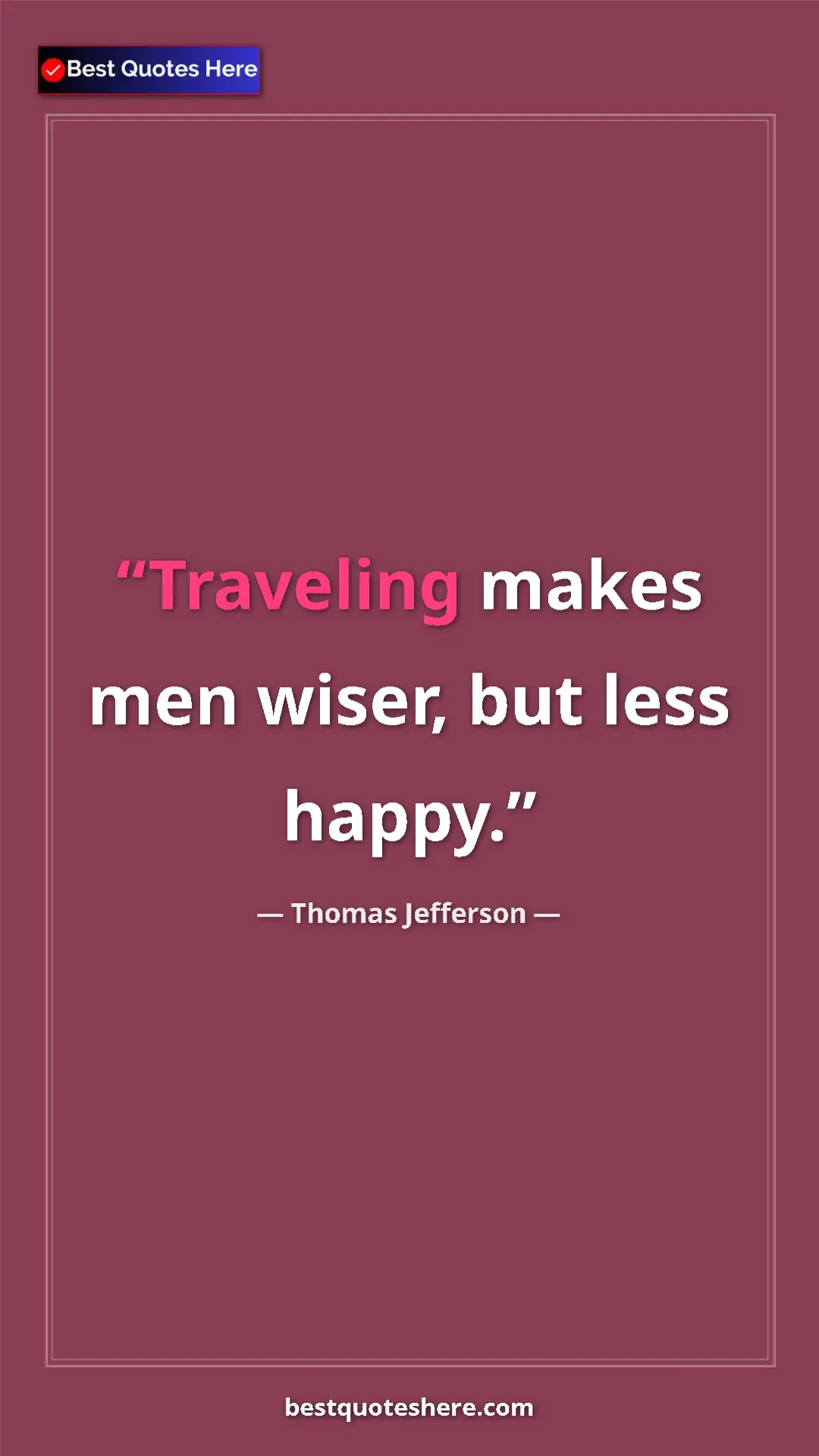 Thomas Jefferson Quote Card: "Traveling makes men wiser, but less happy." Pinterest quote poster by Thomas Jefferson: "Traveling makes men wiser, but less happy."