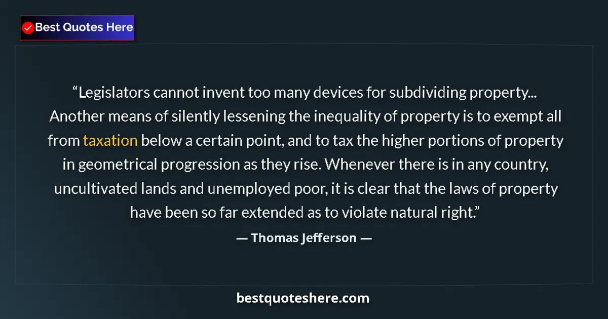 Quote by Thomas Jefferson: Legislators cannot invent too many devices for subdividing property... Another means of silently les...