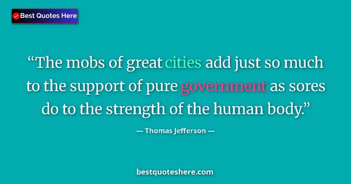 Quote by Thomas Jefferson: The mobs of great cities add just so much to the support of pure government as sores do to the stren...