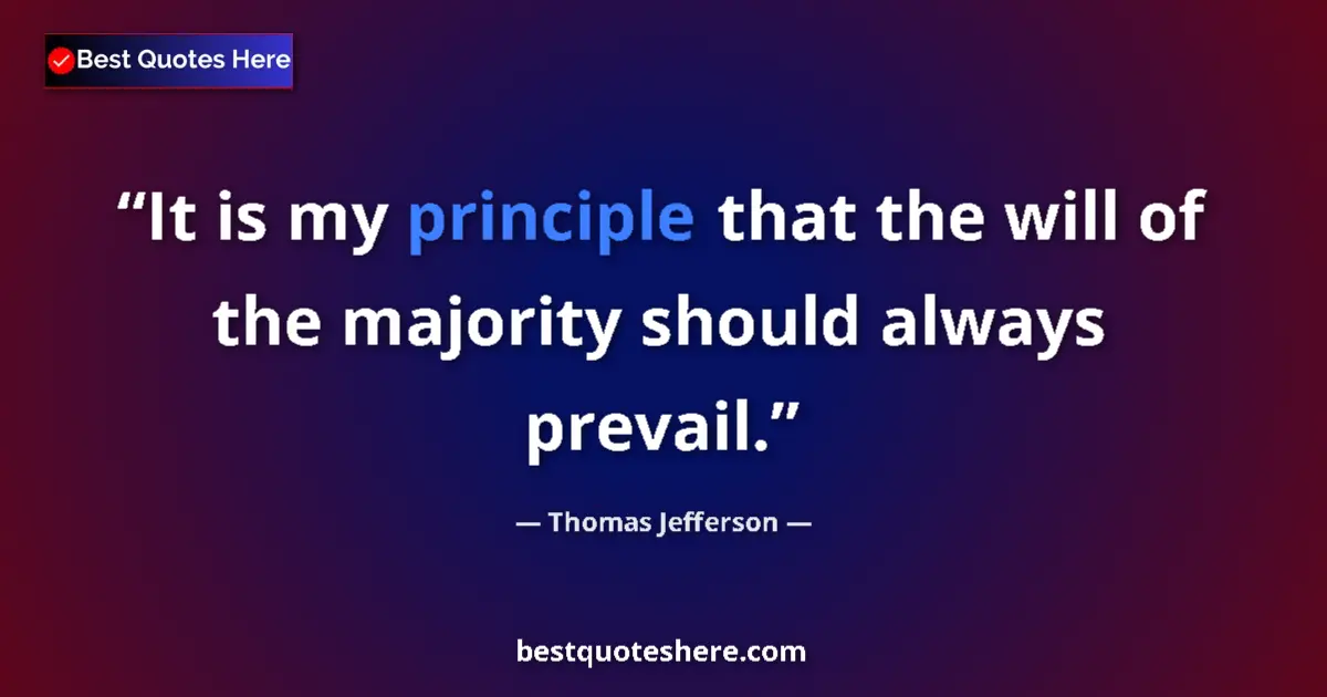 Quote by Thomas Jefferson: It is my principle that the will of the majority should always prevail....