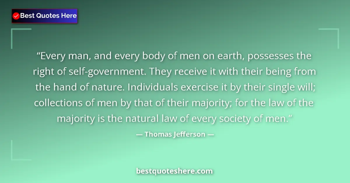Image for the quote by Thomas Jefferson: Every man, and every body of men on earth, possesses the right of self-government. They receive it w...