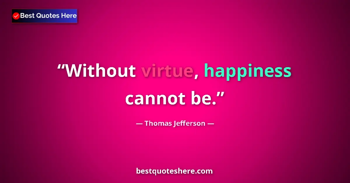 Thomas Jefferson Quote: "Without virtue, happiness cannot be." Thomas Jefferson quote: "Without virtue, happiness cannot be."