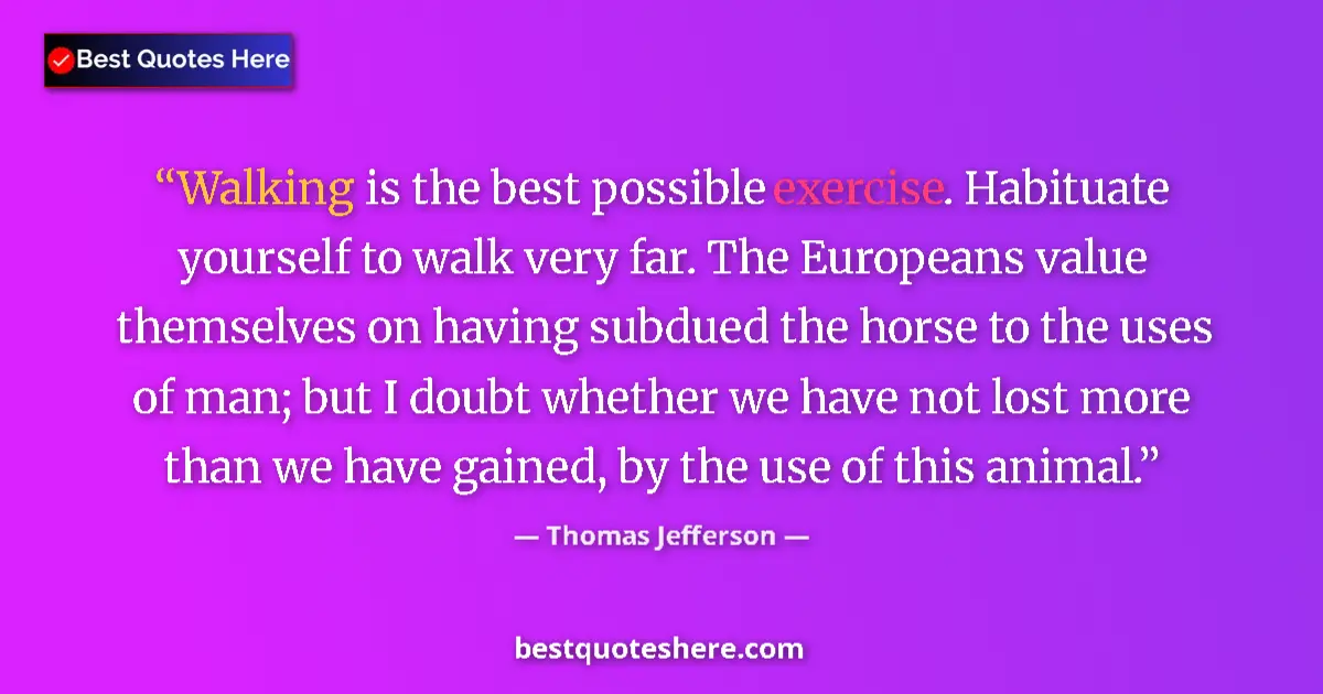 Quote by Thomas Jefferson: Walking is the best possible exercise. Habituate yourself to walk very far. The Europeans value them...