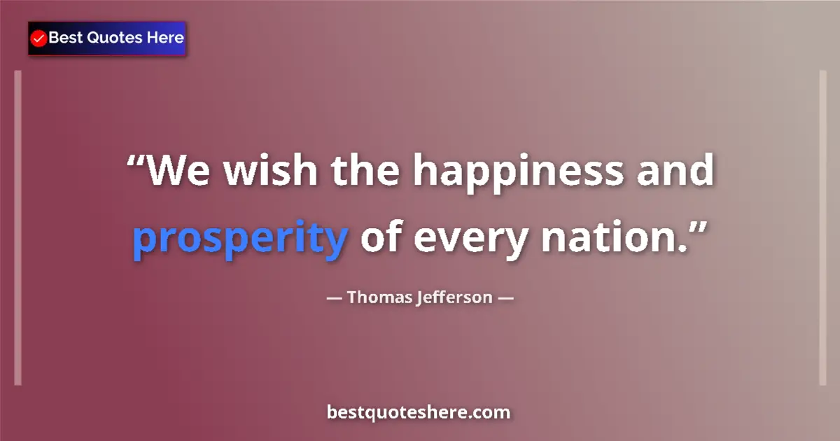 Quote by Thomas Jefferson: We wish the happiness and prosperity of every nation....