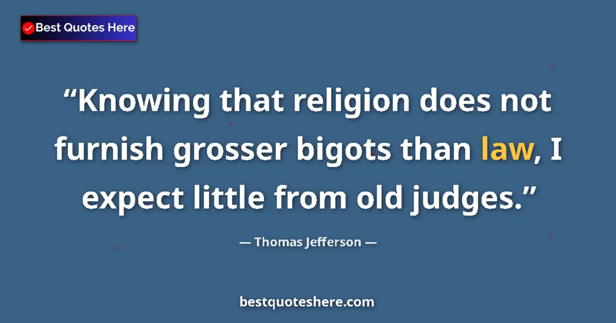 Quote by Thomas Jefferson: Knowing that religion does not furnish grosser bigots than law, I expect little from old judges....
