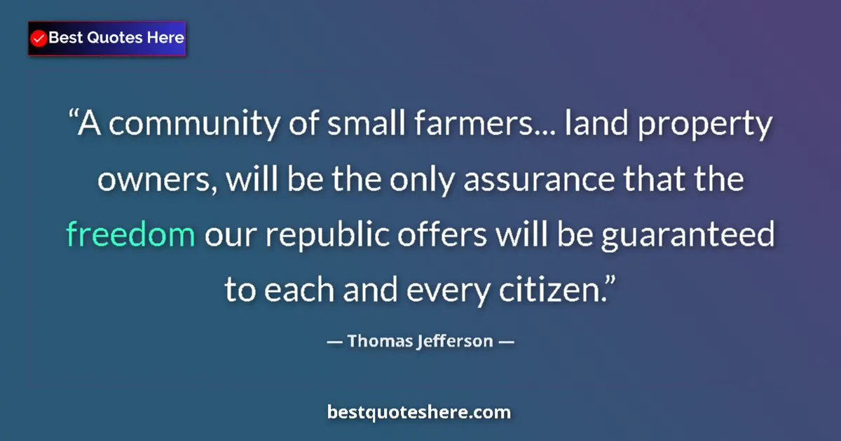 Quote by Thomas Jefferson: A community of small farmers... land property owners, will be the only assurance that the freedom ou...