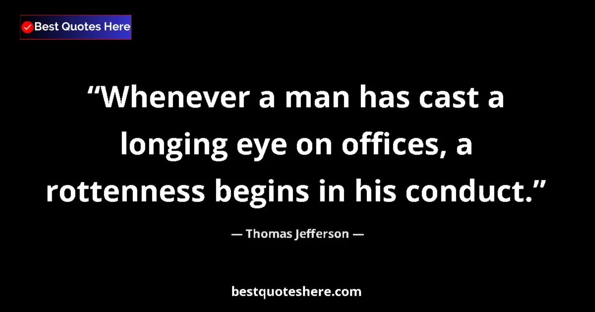 Quote by Thomas Jefferson: Whenever a man has cast a longing eye on offices, 