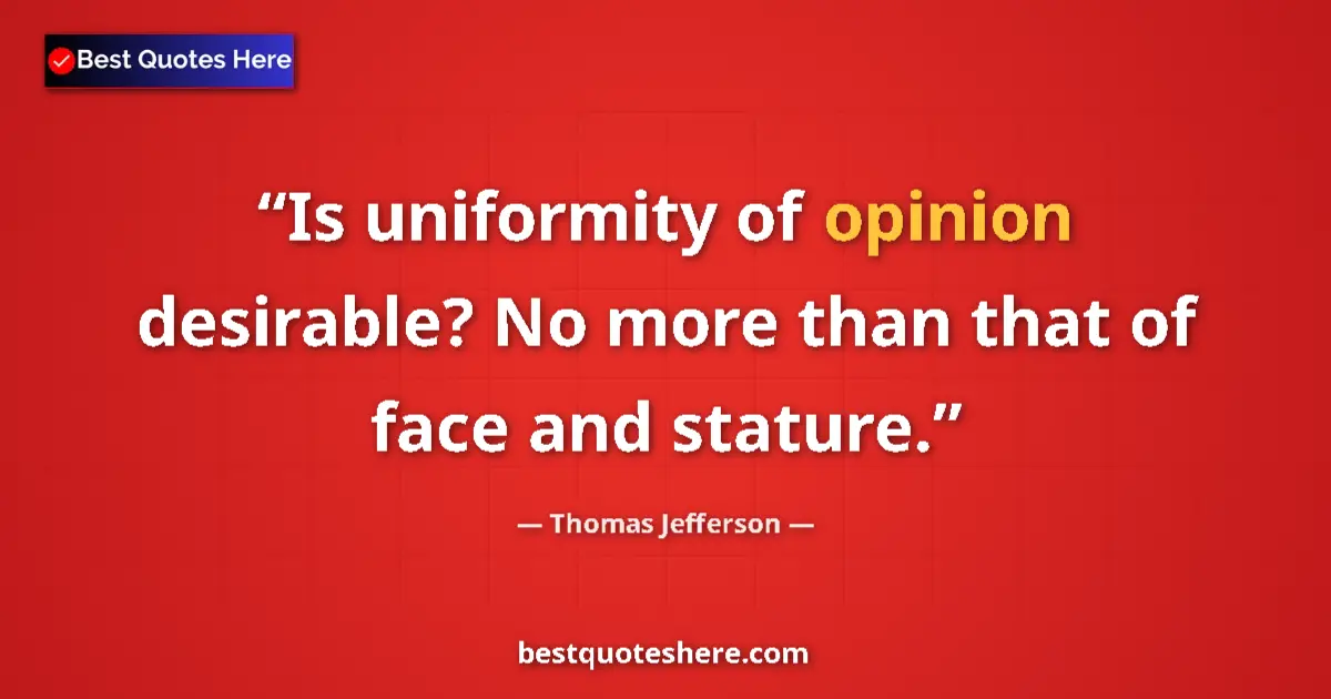 Quote by Thomas Jefferson: Is uniformity of opinion desirable? No more than t